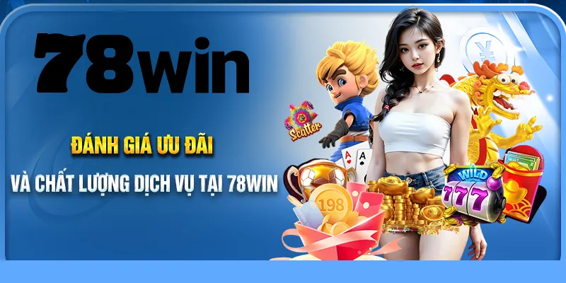 Đánh giá ưu đãi và chất lượng dịch vụ tại 78Win